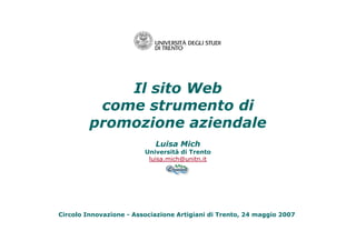 Il sito Web
come strumento di
promozione aziendale
Luisa Mich
Università di Trento
luisa.mich@unitn.it
Circolo Innovazione - Associazione Artigiani di Trento, 24 maggio 2007
promozione aziendale
 