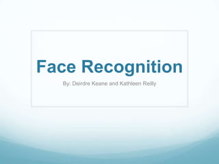 Face Recognition
  By: Deirdre Keane and Kathleen Reilly
 