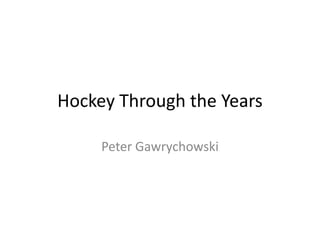 Hockey Through the Years
Peter Gawrychowski
 