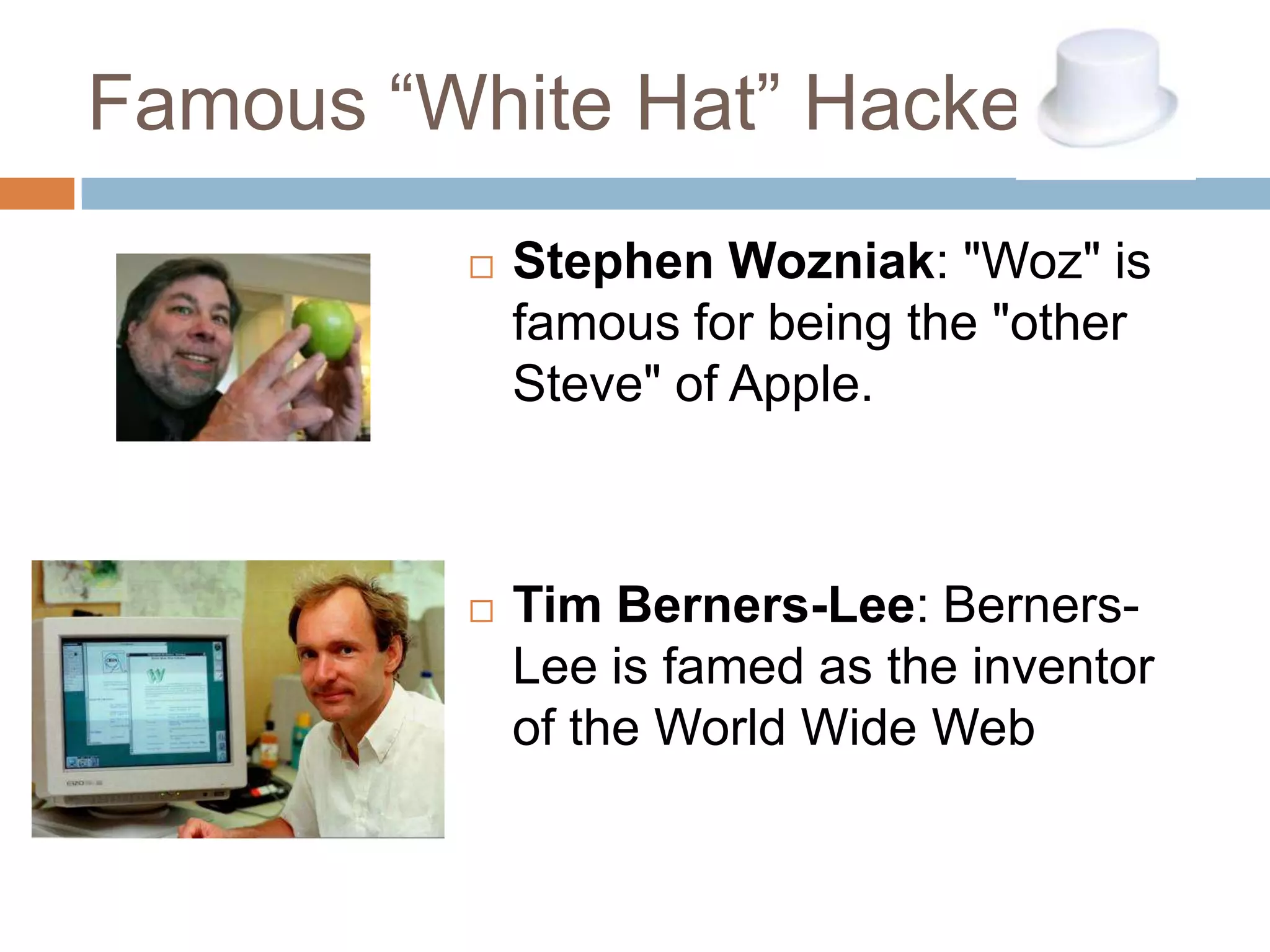 Famous “White Hat” Hackers
            Stephen Wozniak: "Woz" is
             famous for being the "other
             Steve" of Apple.



            Tim Berners-Lee: Berners-
             Lee is famed as the inventor
             of the World Wide Web
 