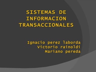 Ignacio perez laborda Victorio rainoldi Mariano pereda SISTEMAS DE INFORMACION TRANSACCIONALES 