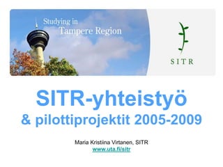 SITR-yhteistyö
& pilottiprojektit 2005-2009
Maria Kristiina Virtanen, SITR
www.uta.fi/sitr
 