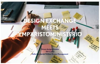 Design exchange
meets
Ympäristöministeriö
Sitran design-klinikka
28.11.2013
Hella Hernberg / Urban Dream Management
 