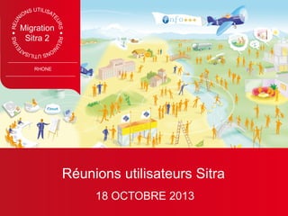 Migration
Sitra 2

RHONE

Réunions utilisateurs Sitra
18 OCTOBRE 2013

 