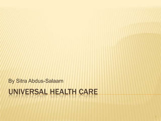 By Sitra Abdus-Salaam

UNIVERSAL HEALTH CARE

                        1
 