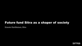 Future fund Sitra as a shaper of society
Ernesto Hartikainen, Sitra
 