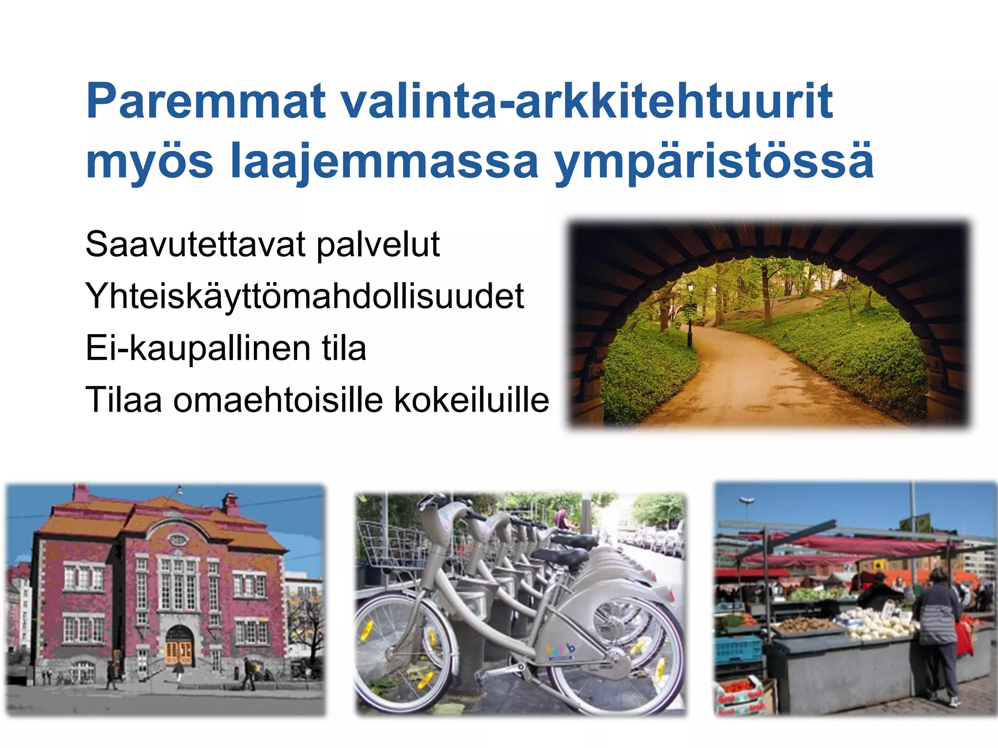 Paremmat valinta-arkkitehtuurit
myös laajemmassa ympäristössä
Saavutettavat palvelut
Yhteiskäyttömahdollisuudet
Ei-kaupallinen tila
Tilaa omaehtoisille kokeiluille
 