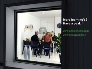 More learning's?
Have a peak !

www.onetonnelife.com
www.energiaperhe.fi
 