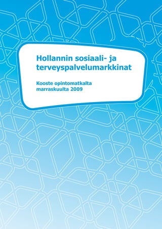 Hollannin sosiaali- ja
terveyspalvelumarkkinat
Kooste opintomatkalta
marraskuulta 2009
 