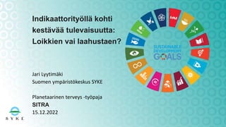 Jari Lyytimäki
Suomen ympäristökeskus SYKE
Planetaarinen terveys -työpaja
SITRA
15.12.2022
Indikaattorityöllä kohti
kestävää tulevaisuutta:
Loikkien vai laahustaen?
 