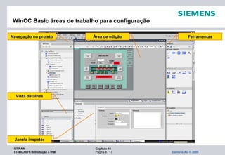 SITRAIN Capítulo 10
ST-MICRO1 / Introdução a IHM Página 8 / 17 Siemens AG © 2009
WinCC Basic áreas de trabalho para configuração
Navegação no projeto FerramentasÁrea de edição
Janela inspetor
Vista detalhes
 