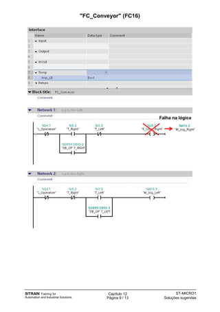 SITRAIN Training for
Automation and Industrial Solutions
Capítulo 12
Página 9 / 13
ST-MICRO1
Soluções sugeridas
"FC_Conveyor" (FC16)
Falha na lógica
 