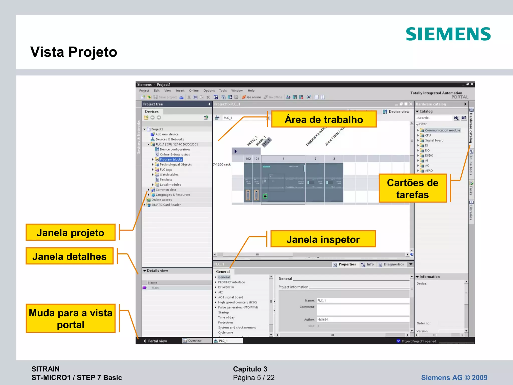 SITRAIN Capítulo 3
ST-MICRO1 / STEP 7 Basic Página 5 / 22 Siemens AG © 2009
Vista Projeto
Janela projeto
Área de trabalho
Janela inspetor
Cartões de 
tarefas
Janela detalhes
Muda para a vista 
portal
 