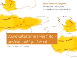 13.09.2010 Jarno M. Koponen
Vuorovaikutteinen viestintä -
viestintäroolit ja -keinot
Sitran Maamerkit-ohjelma -
Maaseudun merkitykset
vuorovaikutteisessa viestinnässä
 
