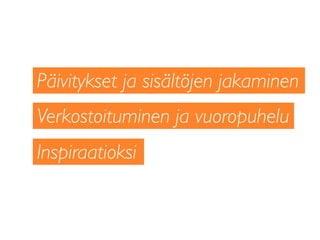 Päivitykset ja sisältöjen jakaminen
Inspiraatioksi
Verkostoituminen ja vuoropuhelu
 