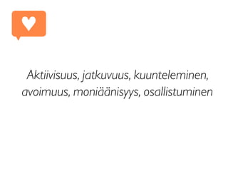 Aktiivisuus, jatkuvuus, kuunteleminen,
avoimuus, moniäänisyys, osallistuminen
♥
 