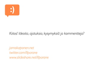 Kiitos! Ideoita, ajatuksia, kysymyksiä ja kommentteja?
jarnokoponen.net
twitter.com/Ilparone
www.slideshare.net/Ilparone
:)
 