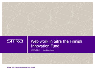 Web work in Sitra the Finnish
Innovation Fund
12/03/2012   Karoliina Luoto
 