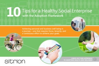 10

Tips for a Healthy Social Enterprise
with the Adoption Framework

Achieving personal and business well being is
a journey – one that requires focus, tenacity, and
a continuous effort to achieve your goals.

CHECK OUT OUR APPROACH
TO ADOPTION HEAlTH AND WEllNEss

 