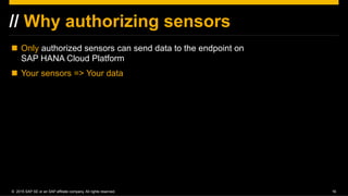 ©  2015 SAP SE or an SAP affiliate company. All rights reserved. 16
// Why authorizing sensors
!  Only authorized sensors ...