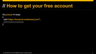 ©  2015 SAP SE or an SAP affiliate company. All rights reserved. 6
// How to get your free account
if (curious == true)
{
...