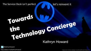 Kathryn Howard
Image source: batman wallpaper misanthrope86 www.fanpop.com
@KathrynHoward
http://about.me/kathrynhoward
The Service Desk isn’t perfect let’s reinvent it
 