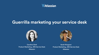 Guerrilla marketing your service desk
Caroline Clark
Product Marketing, JIRA Service Desk
Atlassian
Sarah Khogyani
Product Marketing, JIRA Service Desk
Atlassian
 