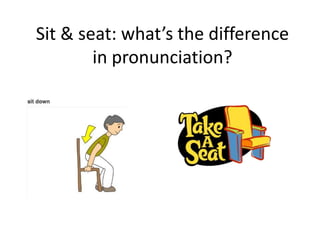 Sit & seat: what’s the difference
        in pronunciation?
 