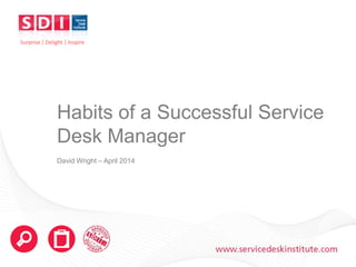 www.servicedeskinstitute.com
Habits of a Successful Service
Desk Manager
David Wright – April 2014
Surprise | Delight | Inspire
 
