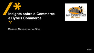 Public
Renner Alexandre da Silva
Insights sobre e-Commerce
e Hybris Commerce
 