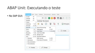 ABAP Unit: Executando o teste
• No SAP GUI:
 