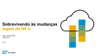 PUBLIC
Renan Correa, SAP
Julho, 2017
Sobrevivendo às mudanças
legais da NF-e
 