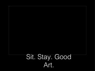 pasted-image.jpg




                   Sit. Stay. Good
                          Art.
 