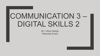 COMMUNICATION 3 –
DIGITAL SKILLS 2
Sit + Store Design
Weronika Evans
 
