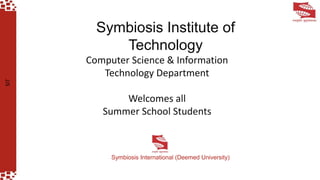 SIT
Computer Science & Information
Technology Department
Welcomes all
Summer School Students
Symbiosis Institute of
Technology
Symbiosis International (Deemed University)
 