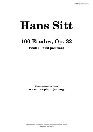 www.mutopiaproject.org
Free sheet music from
Book 1 (ﬁrst position)
100 Etudes, Op. 32
Hans Sitt
Last update: 2007/Feb/13
Published under the Creative Commons Attribution-ShareAlike license
 