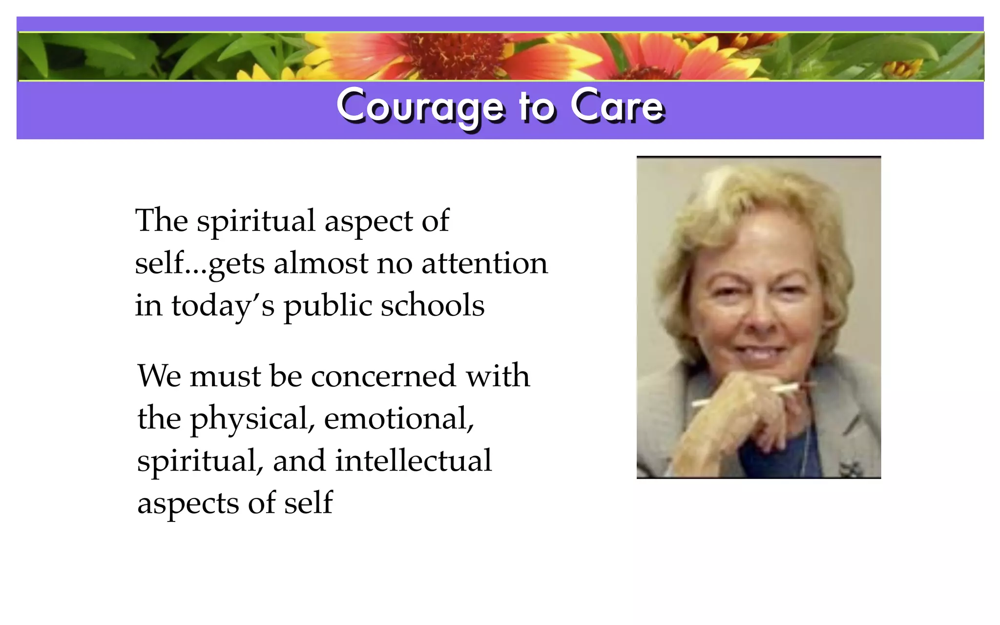 Courage to Care

The spiritual aspect of
self...gets almost no attention
in today’s public schools

We must be concerned with
the physical, emotional,
spiritual, and intellectual
aspects of self
 