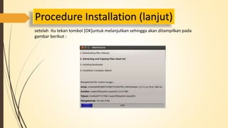 Procedure Installation (lanjut) 
setelah itu tekan tombol [OK]untuk melanjutkan sehingga akan ditampilkan pada 
gambar berikut : 
 