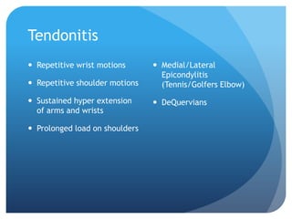 Tendonitis
 Repetitive wrist motions

 Repetitive shoulder motions
 Sustained hyper extension
of arms and wrists
 Prolonged load on shoulders

 Medial/Lateral
Epicondylitis
(Tennis/Golfers Elbow)
 DeQuervians

 