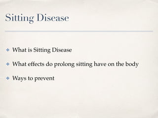 Sitting Disease
✤ What is Sitting Disease
✤ What effects do prolonged sitting have on the body
✤ Ways to prevent
 