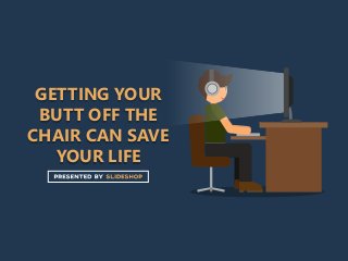 GETTING YOUR
BUTT OFF THE
CHAIR CAN SAVE
YOUR LIFE
 