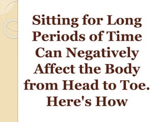 Sitting for Long
Periods of Time
Can Negatively
Affect the Body
from Head to Toe.
Here's How
 