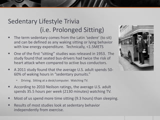 Sedentary Lifestyle Trivia
(i.e. Prolonged Sitting)
 The term sedentary comes from the Latin ‘sedere’ (to sit)
and can be...