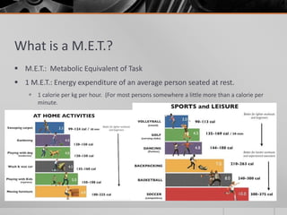 What is a M.E.T.?
 M.E.T.: Metabolic Equivalent of Task
 1 M.E.T.: Energy expenditure of an average person seated at res...