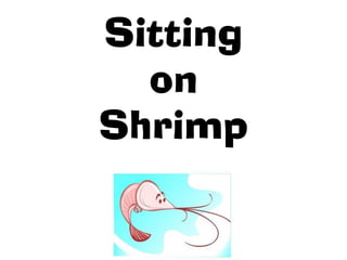 Sitting
  on
Shrimp
 