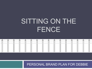 Sitting on the fence PERSONAL BRAND PLAN FOR DEBBIE 