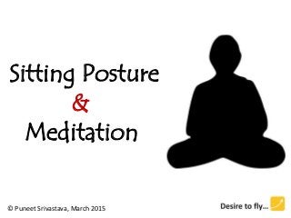 Sitting Posture
&
Meditation
© Puneet Srivastava, March 2015
 