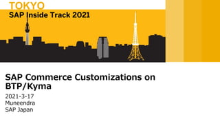 2021-3-17
Muneendra
SAP Japan
SAP Commerce Customizations on
BTP/Kyma
SAP Inside Track 2021
TOKYO
 