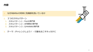 5
1. なぜABAPerの将来に危機感を抱いているか
2. ３つのスキルパターン
1. スキルパターン１：Fioriの専門家
2. スキルパターン２：API開発の専門家
3. スキルパターン３：S/4HANAの専門家
3. テーマ：チャレンジしよう！ - 行動をおこすキッカケに
内容
 