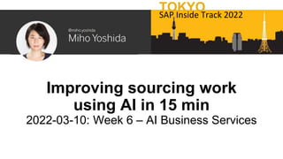 Improving sourcing work
using AI in 15 min
2022-03-10: Week 6 – AI Business Services
TOKYO
SAP Inside Track 2022
 